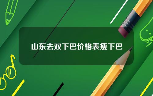 山东去双下巴价格表瘦下巴