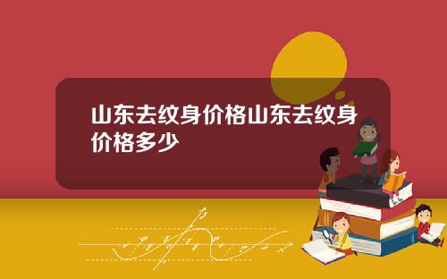 山东去纹身价格山东去纹身价格多少