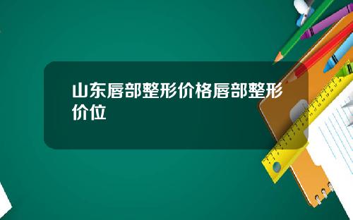 山东唇部整形价格唇部整形价位