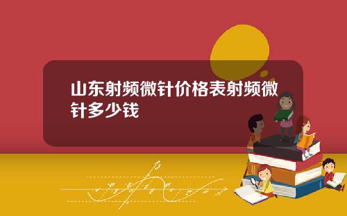 山东射频微针价格表射频微针多少钱