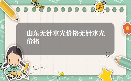 山东无针水光价格无针水光价格