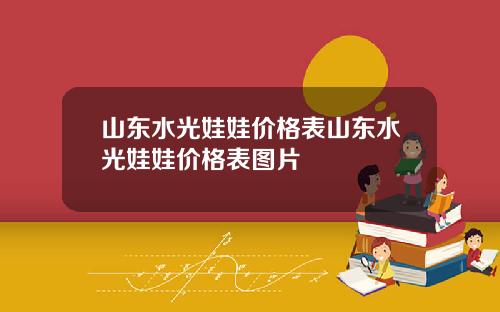 山东水光娃娃价格表山东水光娃娃价格表图片
