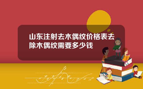 山东注射去木偶纹价格表去除木偶纹需要多少钱