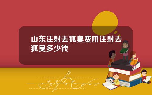 山东注射去狐臭费用注射去狐臭多少钱