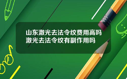 山东激光去法令纹费用高吗激光去法令纹有副作用吗