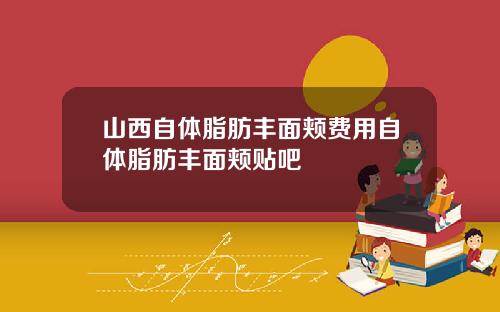 山西自体脂肪丰面颊费用自体脂肪丰面颊贴吧