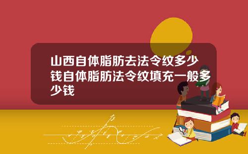 山西自体脂肪去法令纹多少钱自体脂肪法令纹填充一般多少钱
