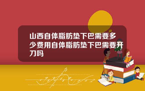 山西自体脂肪垫下巴需要多少费用自体脂肪垫下巴需要开刀吗