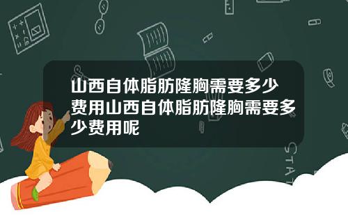 山西自体脂肪隆胸需要多少费用山西自体脂肪隆胸需要多少费用呢