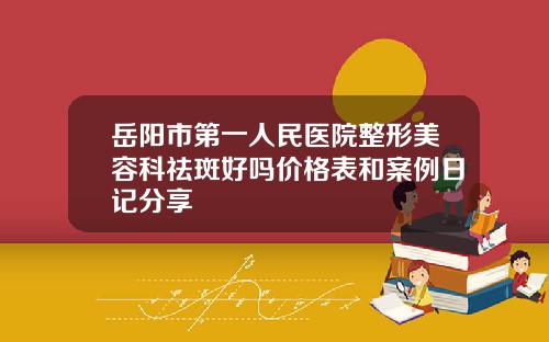 岳阳市第一人民医院整形美容科祛斑好吗价格表和案例日记分享
