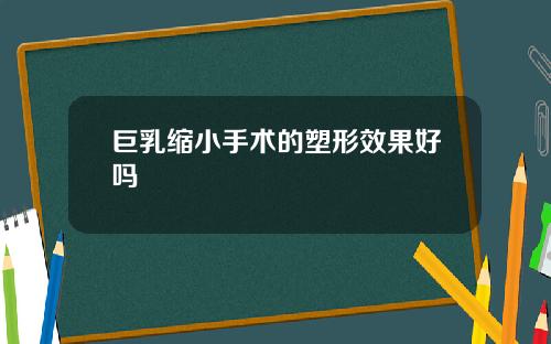巨乳缩小手术的塑形效果好吗