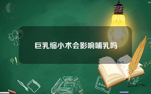 巨乳缩小术会影响哺乳吗