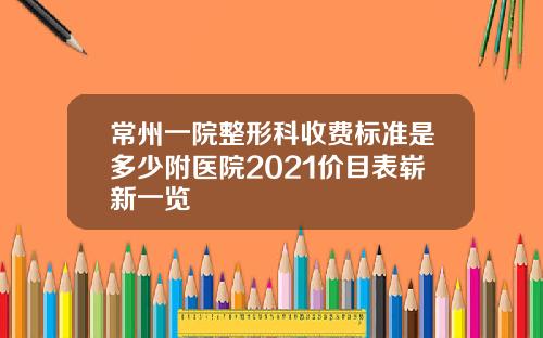 常州一院整形科收费标准是多少附医院2021价目表崭新一览