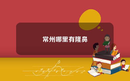 常州哪里有隆鼻