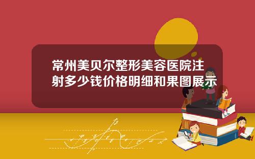 常州美贝尔整形美容医院注射多少钱价格明细和果图展示