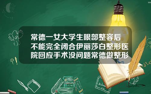 常德一女大学生眼部整容后不能完全闭合伊丽莎白整形医院回应手术没问题常德做整形