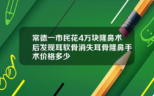 常德一市民花4万块隆鼻术后发现耳软骨消失耳骨隆鼻手术价格多少
