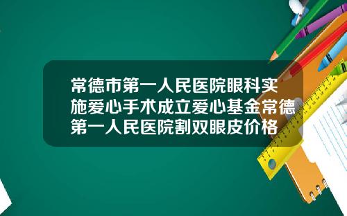 常德市第一人民医院眼科实施爱心手术成立爱心基金常德第一人民医院割双眼皮价格