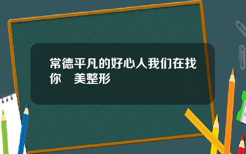常德平凡的好心人我们在找你徳美整形