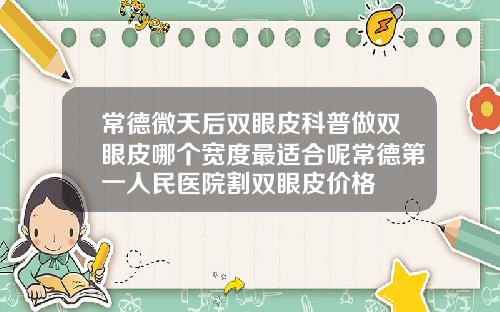 常德微天后双眼皮科普做双眼皮哪个宽度最适合呢常德第一人民医院割双眼皮价格