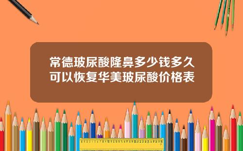 常德玻尿酸隆鼻多少钱多久可以恢复华美玻尿酸价格表