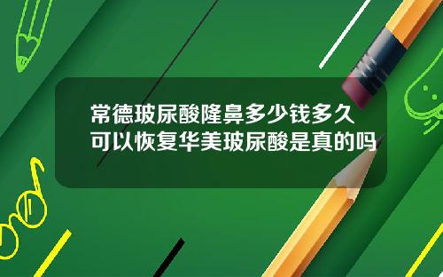 常德玻尿酸隆鼻多少钱多久可以恢复华美玻尿酸是真的吗
