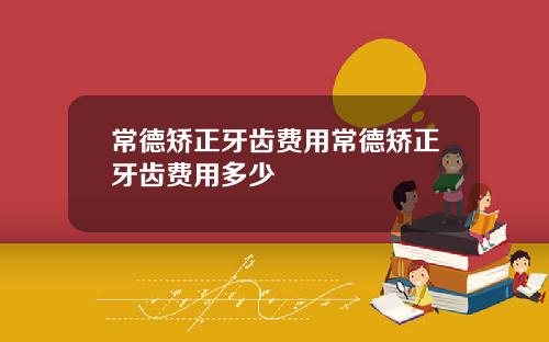 常德矫正牙齿费用常德矫正牙齿费用多少