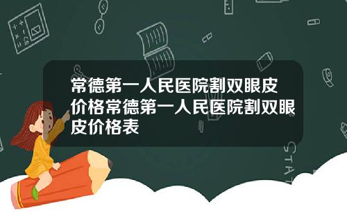 常德第一人民医院割双眼皮价格常德第一人民医院割双眼皮价格表