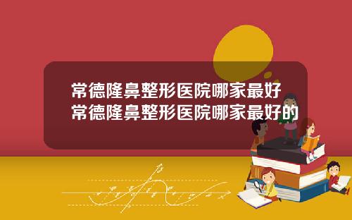 常德隆鼻整形医院哪家最好常德隆鼻整形医院哪家最好的
