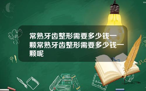常熟牙齿整形需要多少钱一颗常熟牙齿整形需要多少钱一颗呢