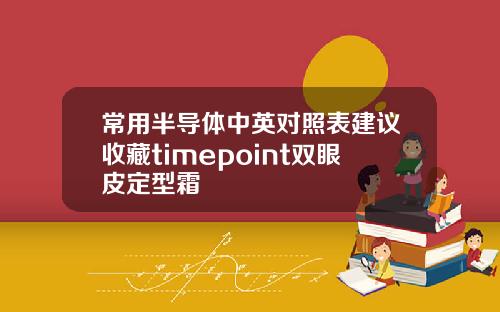 常用半导体中英对照表建议收藏timepoint双眼皮定型霜