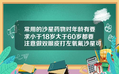 常用的沙星药物对年龄有要求小于18岁大于60岁都要注意做双眼皮打左氧氟沙星可以吗