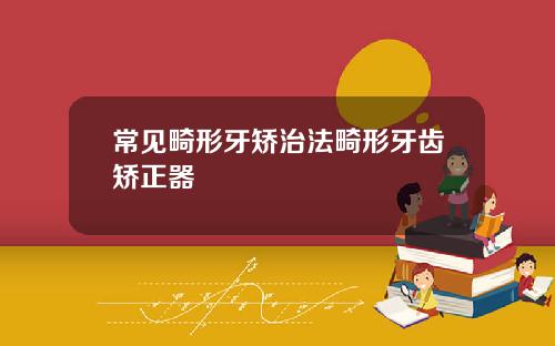 常见畸形牙矫治法畸形牙齿矫正器