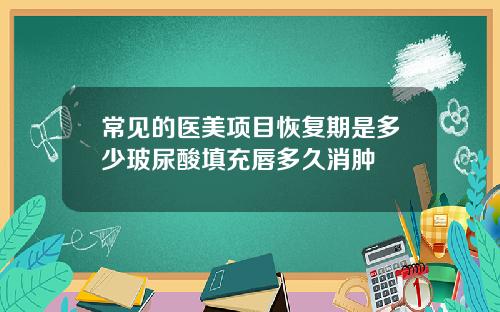 常见的医美项目恢复期是多少玻尿酸填充唇多久消肿