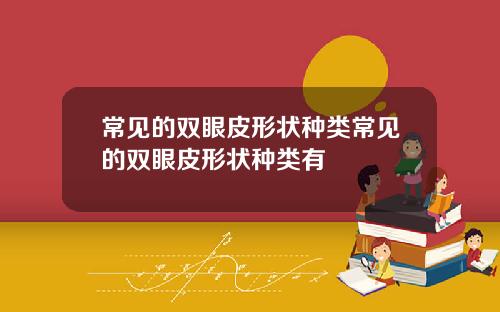 常见的双眼皮形状种类常见的双眼皮形状种类有