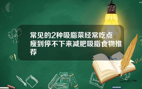 常见的2种吸脂菜经常吃点瘦到停不下来减肥吸脂食物推荐