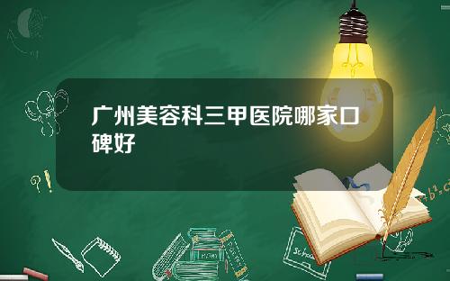 广州美容科三甲医院哪家口碑好