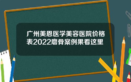 广州美恩医学美容医院价格表2022磨骨案例果看这里