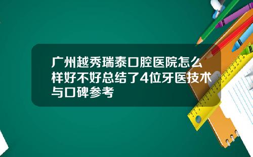 广州越秀瑞泰口腔医院怎么样好不好总结了4位牙医技术与口碑参考
