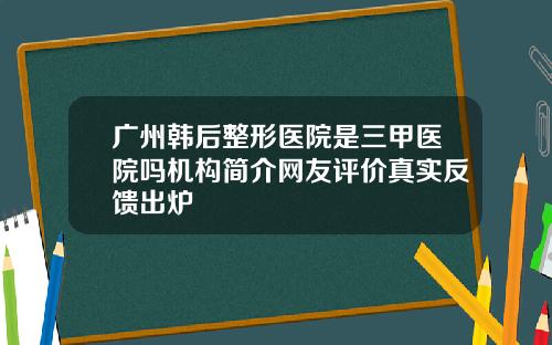 广州韩后整形医院是三甲医院吗机构简介网友评价真实反馈出炉