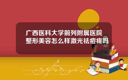广西医科大学前列附属医院整形美容怎么样激光祛痘疼吗