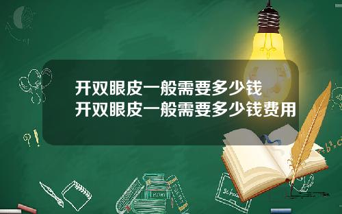 开双眼皮一般需要多少钱 开双眼皮一般需要多少钱费用
