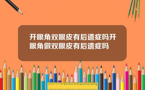 开眼角双眼皮有后遗症吗开眼角做双眼皮有后遗症吗