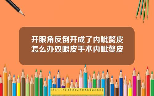 开眼角反倒开成了内眦赘皮怎么办双眼皮手术内眦赘皮