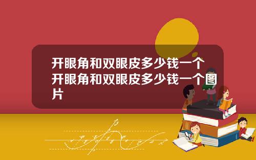 开眼角和双眼皮多少钱一个开眼角和双眼皮多少钱一个图片