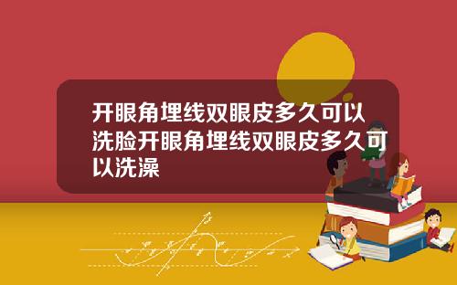 开眼角埋线双眼皮多久可以洗脸开眼角埋线双眼皮多久可以洗澡