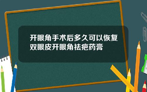开眼角手术后多久可以恢复双眼皮开眼角祛疤药膏