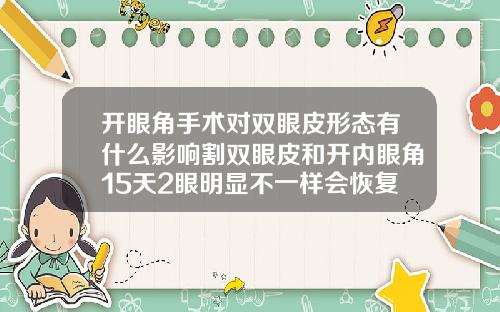 开眼角手术对双眼皮形态有什么影响割双眼皮和开内眼角15天2眼明显不一样会恢复吗怎么办