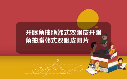 开眼角抽脂韩式双眼皮开眼角抽脂韩式双眼皮图片