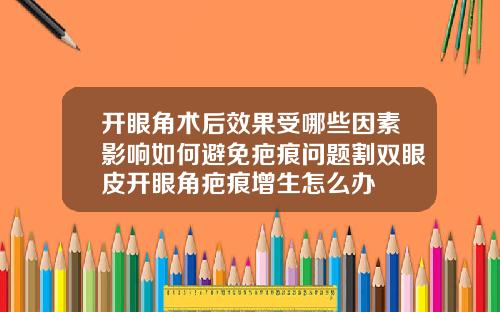 开眼角术后效果受哪些因素影响如何避免疤痕问题割双眼皮开眼角疤痕增生怎么办